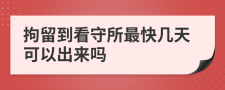 拘留到看守所最快几天可以出来吗