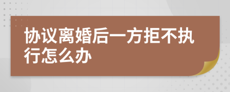 协议离婚后一方拒不执行怎么办