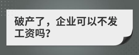 破产了，企业可以不发工资吗？