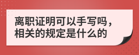 离职证明可以手写吗，相关的规定是什么的