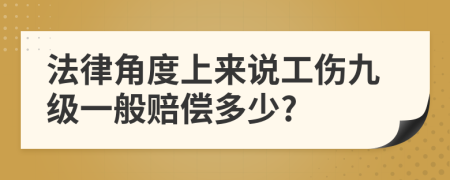 法律角度上来说工伤九级一般赔偿多少?