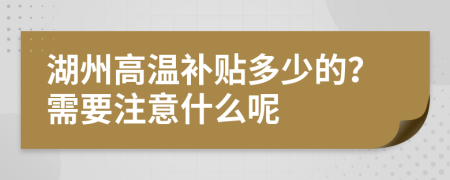 湖州高温补贴多少的？需要注意什么呢