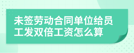 未签劳动合同单位给员工发双倍工资怎么算