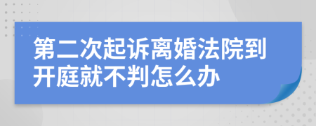 第二次起诉离婚法院到开庭就不判怎么办