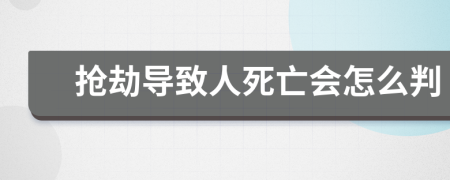 抢劫导致人死亡会怎么判