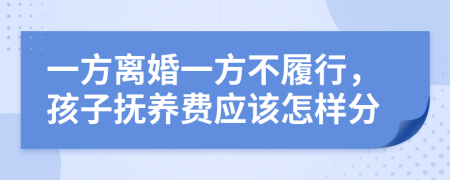 一方离婚一方不履行，孩子抚养费应该怎样分