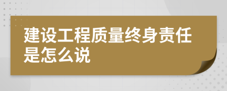 建设工程质量终身责任是怎么说