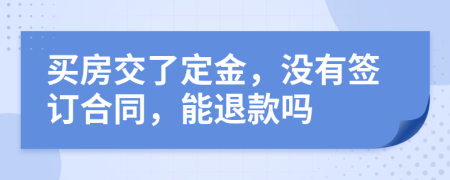 买房交了定金，没有签订合同，能退款吗