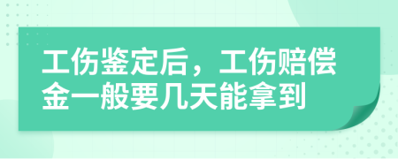 工伤鉴定后，工伤赔偿金一般要几天能拿到