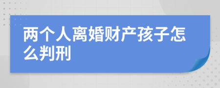 两个人离婚财产孩子怎么判刑