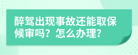 醉驾出现事故还能取保候审吗？怎么办理？