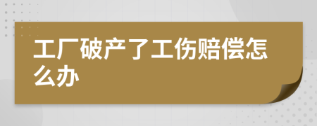 工厂破产了工伤赔偿怎么办