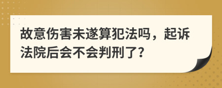 故意伤害未遂算犯法吗，起诉法院后会不会判刑了？