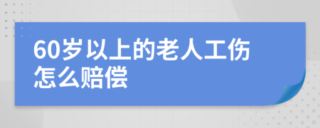 60岁以上的老人工伤怎么赔偿