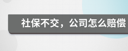 社保不交，公司怎么赔偿