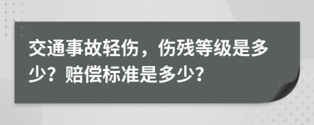 交通事故轻伤，伤残等级是多少？赔偿标准是多少？