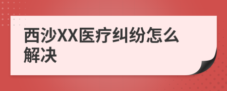 西沙XX医疗纠纷怎么解决