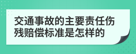 交通事故的主要责任伤残赔偿标准是怎样的