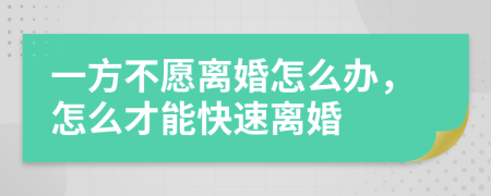 一方不愿离婚怎么办，怎么才能快速离婚