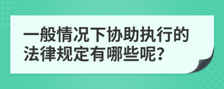 一般情况下协助执行的法律规定有哪些呢？