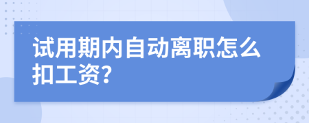 试用期内自动离职怎么扣工资？