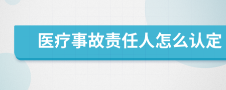 医疗事故责任人怎么认定