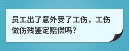 员工出了意外受了工伤，工伤做伤残鉴定赔偿吗?