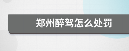 郑州醉驾怎么处罚
