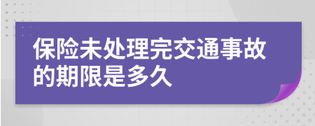 保险未处理完交通事故的期限是多久