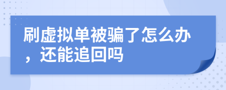 刷虚拟单被骗了怎么办，还能追回吗