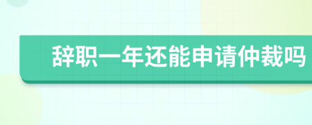 辞职一年还能申请仲裁吗