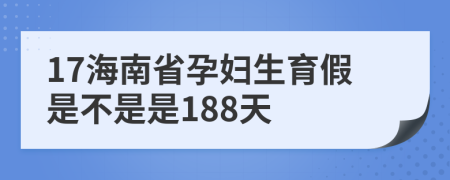 17海南省孕妇生育假是不是是188天