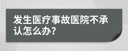 发生医疗事故医院不承认怎么办？
