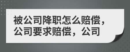 被公司降职怎么赔偿，公司要求赔偿，公司