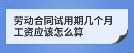 劳动合同试用期几个月工资应该怎么算