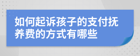 如何起诉孩子的支付抚养费的方式有哪些