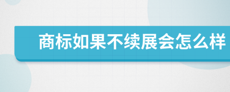 商标如果不续展会怎么样