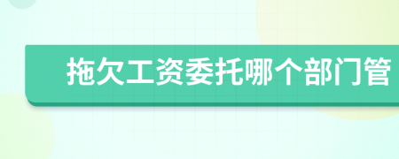 拖欠工资委托哪个部门管