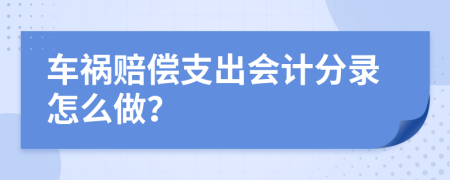 车祸赔偿支出会计分录怎么做？