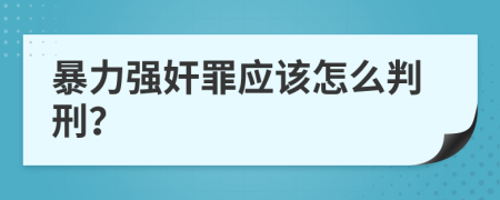 暴力强奸罪应该怎么判刑？