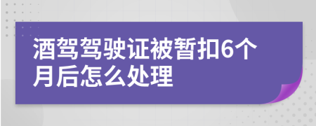 酒驾驾驶证被暂扣6个月后怎么处理