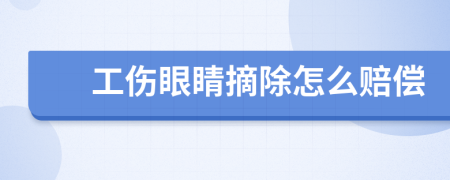 工伤眼睛摘除怎么赔偿
