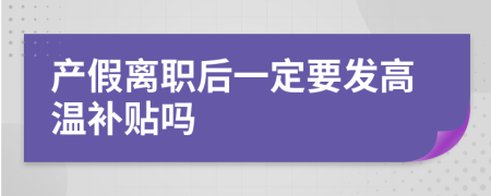 产假离职后一定要发高温补贴吗