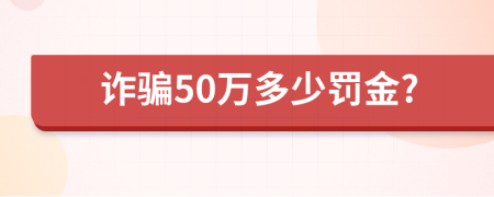 诈骗50万多少罚金?