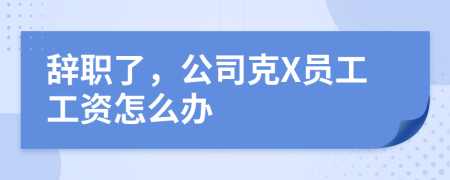 辞职了，公司克X员工工资怎么办