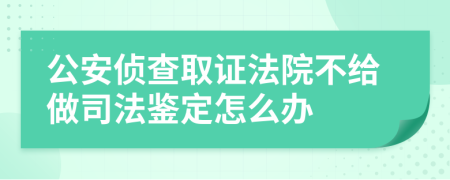 公安侦查取证法院不给做司法鉴定怎么办