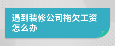 遇到装修公司拖欠工资怎么办