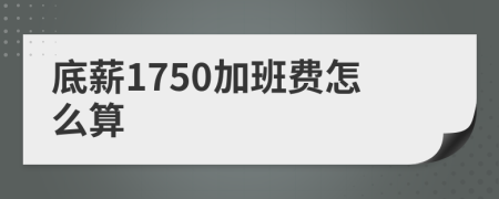底薪1750加班费怎么算