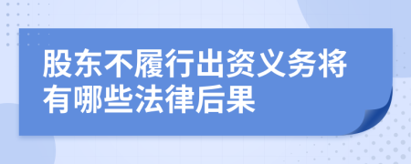 股东不履行出资义务将有哪些法律后果