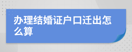 办理结婚证户口迁出怎么算